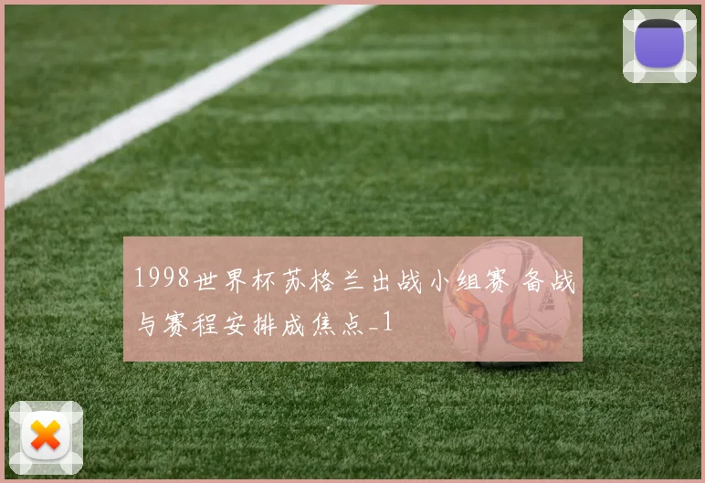 1998世界杯苏格兰出战小组赛 备战与赛程安排成焦点_1