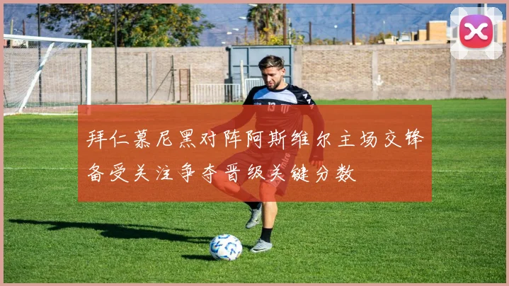 拜仁慕尼黑对阵阿斯维尔主场交锋备受关注争夺晋级关键分数