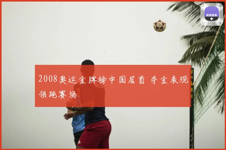 2008奥运金牌榜中国居首 夺金表现领跑赛场