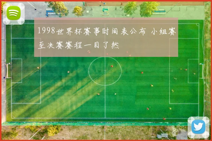 1998世界杯赛事时间表公布 小组赛至决赛赛程一目了然