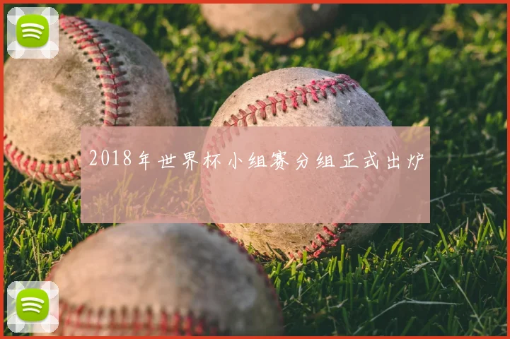2018年世界杯小组赛分组正式出炉