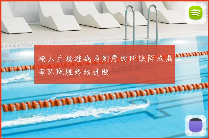 湖人主场迎战马刺詹姆斯缺阵浓眉率队取胜终结连败