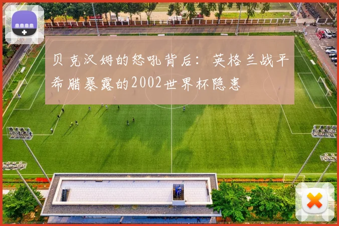 贝克汉姆的怒吼背后：英格兰战平希腊暴露的2002世界杯隐患