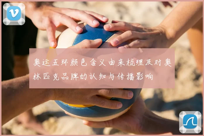 奥运五环颜色含义由来梳理及对奥林匹克品牌的认知与传播影响