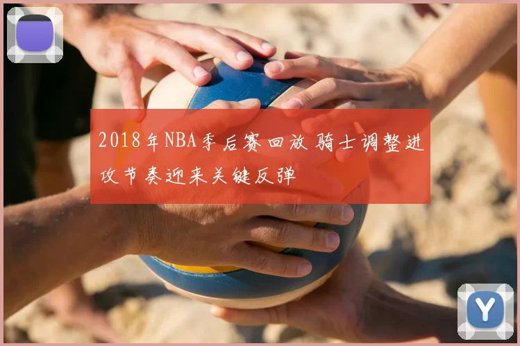 2018年NBA季后赛回放 骑士调整进攻节奏迎来关键反弹