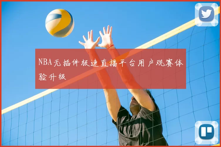 NBA无插件极速直播平台用户观赛体验升级