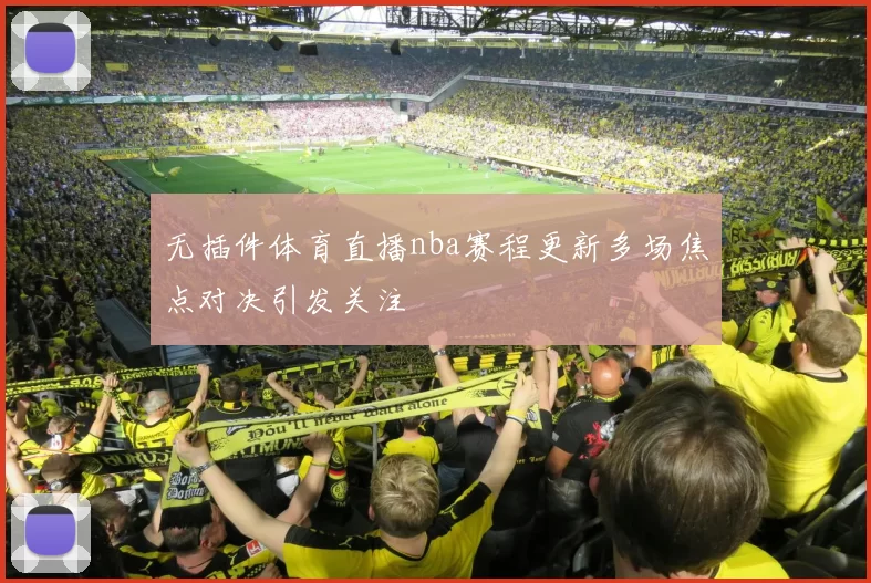 无插件体育直播nba赛程更新多场焦点对决引发关注