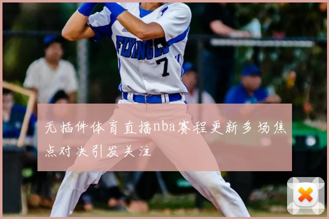 无插件体育直播nba赛程更新多场焦点对决引发关注