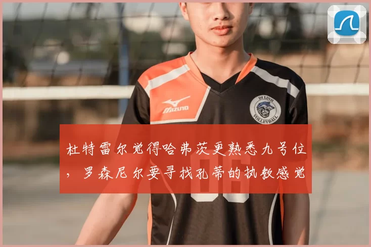 杜特雷尔觉得哈弗茨更熟悉九号位，罗森尼尔要寻找孔蒂的执教感觉