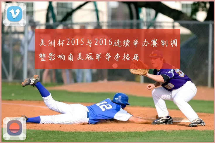 美洲杯2015与2016连续举办赛制调整影响南美冠军争夺格局