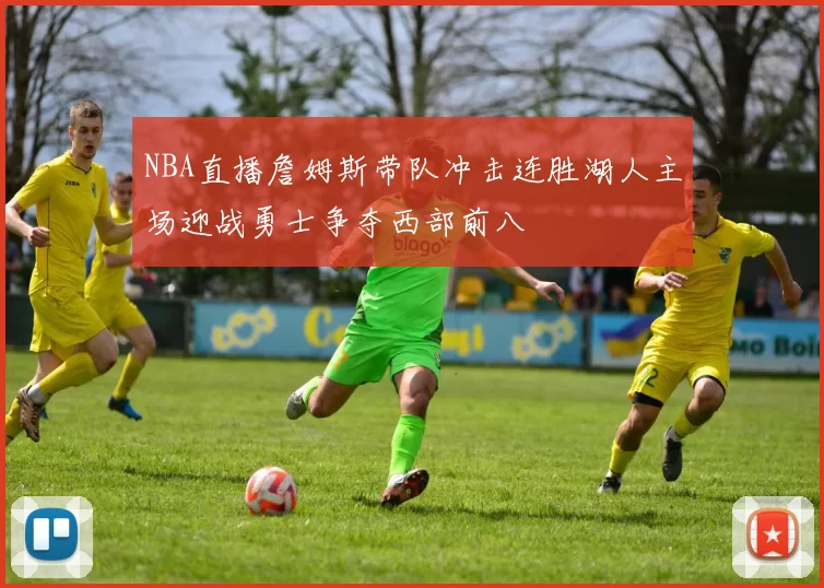 NBA直播詹姆斯带队冲击连胜湖人主场迎战勇士争夺西部前八