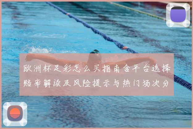 欧洲杯足彩怎么买指南含平台选择赔率解读及风险提示与热门场次分析