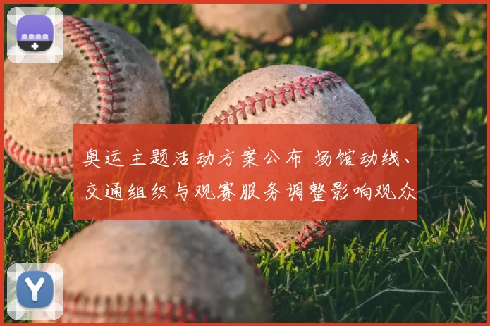 奥运主题活动方案公布 场馆动线、交通组织与观赛服务调整影响观众参与