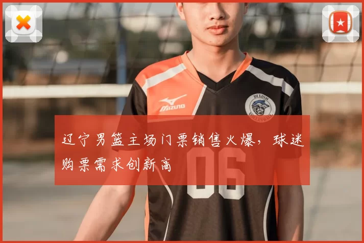 辽宁男篮主场门票销售火爆，球迷购票需求创新高