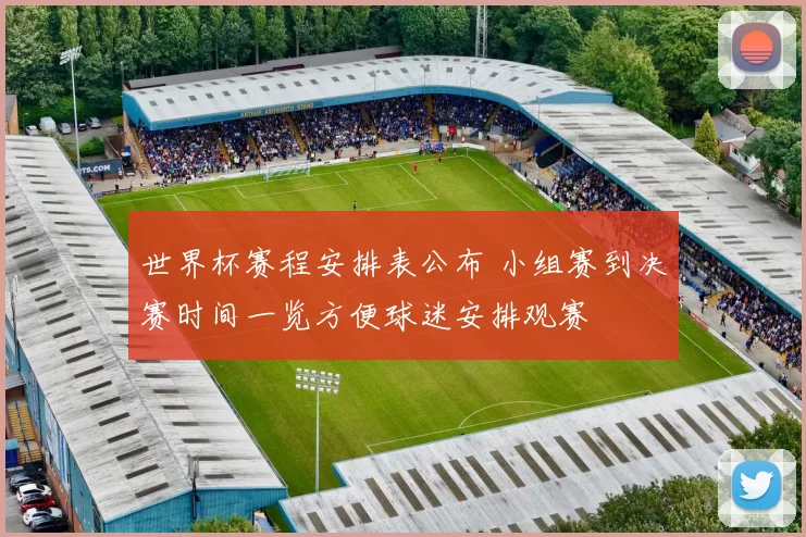 世界杯赛程安排表公布 小组赛到决赛时间一览方便球迷安排观赛