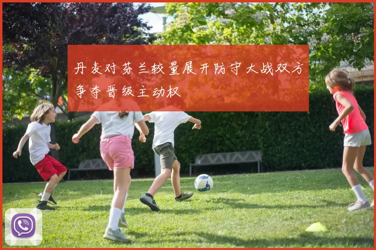 丹麦对芬兰较量展开防守大战双方争夺晋级主动权