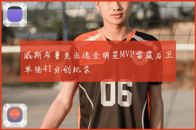 威斯布鲁克当选全明星MVP雷霆后卫单场41分创纪录