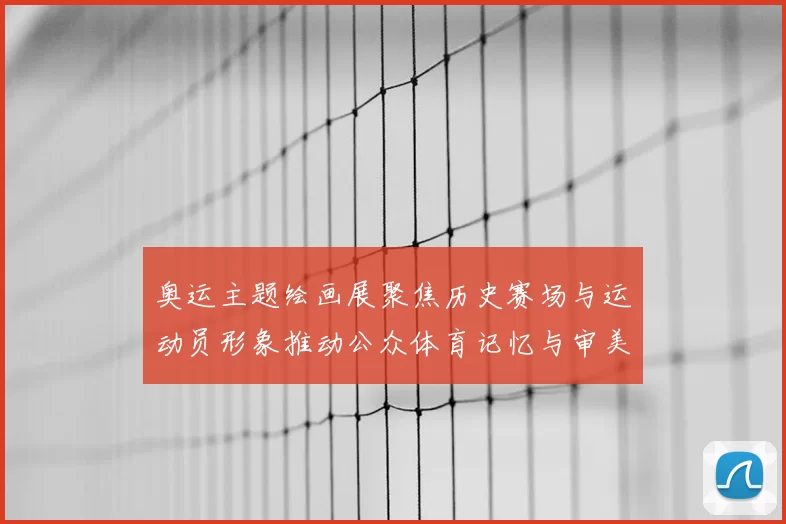 奥运主题绘画展聚焦历史赛场与运动员形象推动公众体育记忆与审美讨论