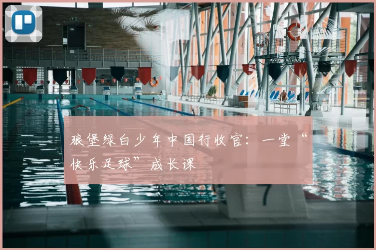 狼堡绿白少年中国行收官：一堂“快乐足球”成长课