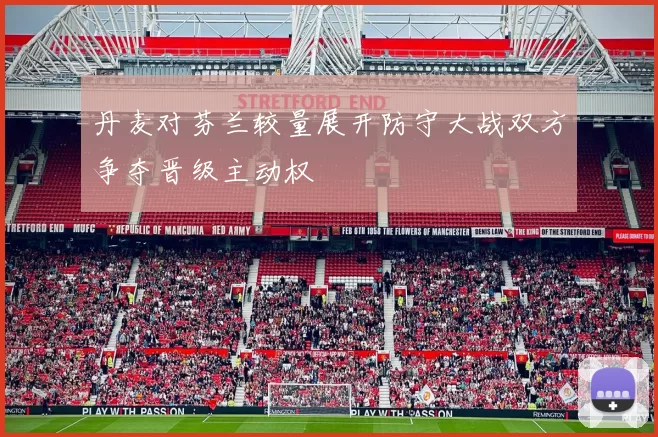 丹麦对芬兰较量展开防守大战双方争夺晋级主动权