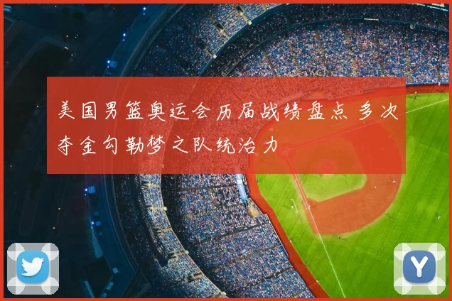 美国男篮奥运会历届战绩盘点 多次夺金勾勒梦之队统治力