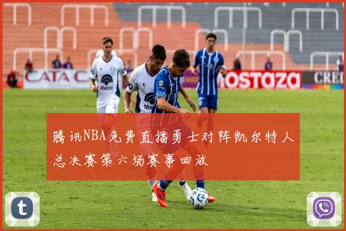 腾讯NBA免费直播勇士对阵凯尔特人总决赛第六场赛事回放