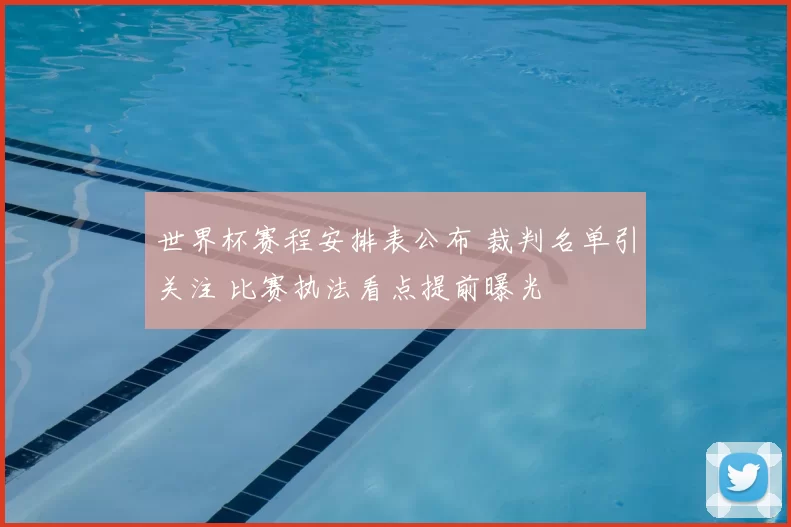 世界杯赛程安排表公布 裁判名单引关注 比赛执法看点提前曝光