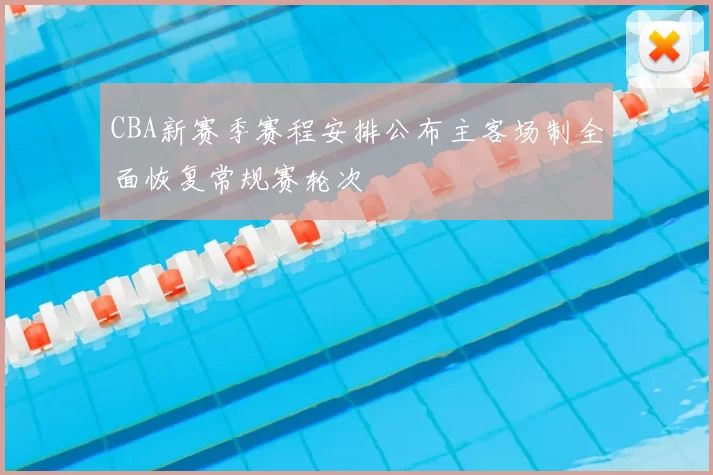 CBA新赛季赛程安排公布主客场制全面恢复常规赛轮次