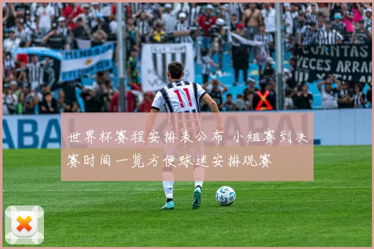 世界杯赛程安排表公布 小组赛到决赛时间一览方便球迷安排观赛