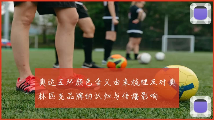 奥运五环颜色含义由来梳理及对奥林匹克品牌的认知与传播影响