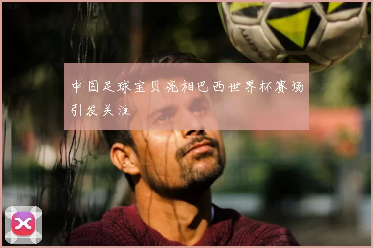 中国足球宝贝亮相巴西世界杯赛场引发关注