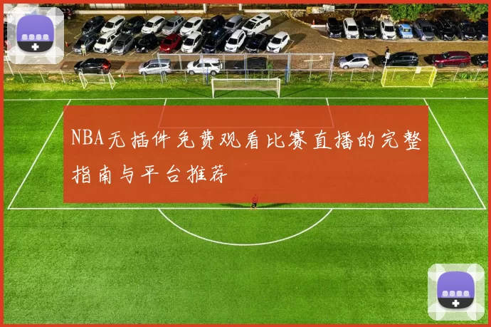 NBA无插件免费观看比赛直播的完整指南与平台推荐