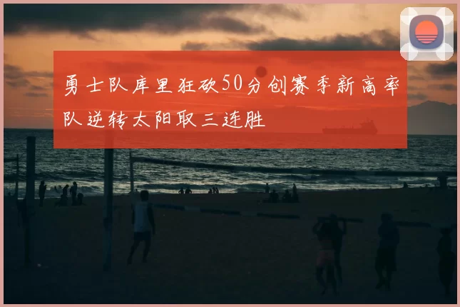 勇士队库里狂砍50分创赛季新高率队逆转太阳取三连胜