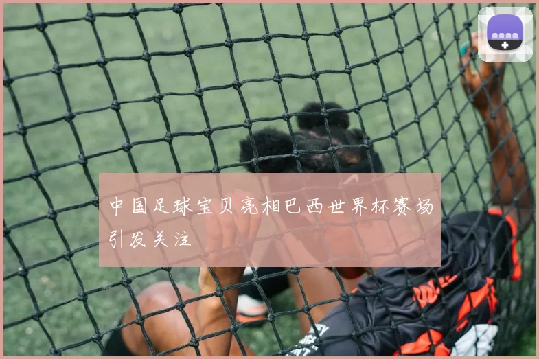 中国足球宝贝亮相巴西世界杯赛场引发关注