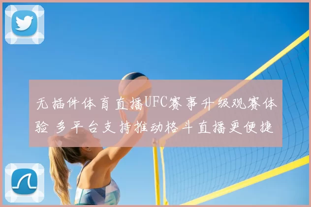 无插件体育直播UFC赛事升级观赛体验 多平台支持推动格斗直播更便捷