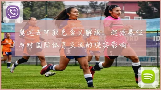 奥运五环颜色含义解读:起源象征与对国际体育交流的现实影响