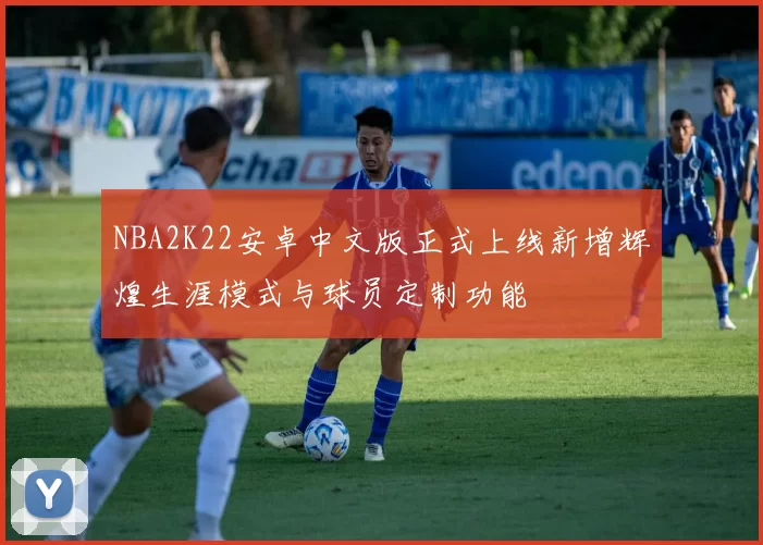 NBA2K22安卓中文版正式上线新增辉煌生涯模式与球员定制功能