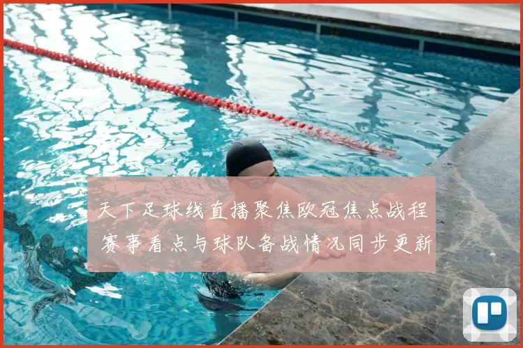 天下足球线直播聚焦欧冠焦点战程 赛事看点与球队备战情况同步更新