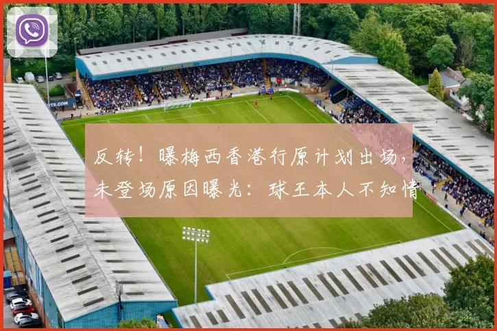 反转！曝梅西香港行原计划出场，未登场原因曝光：球王本人不知情