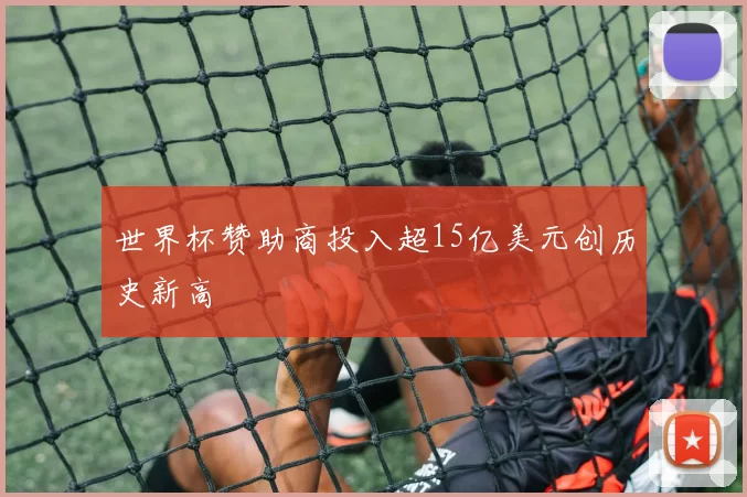 世界杯赞助商投入超15亿美元创历史新高