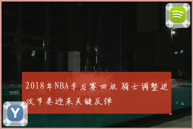 2018年NBA季后赛回放 骑士调整进攻节奏迎来关键反弹
