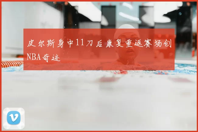 皮尔斯身中11刀后康复重返赛场创NBA奇迹