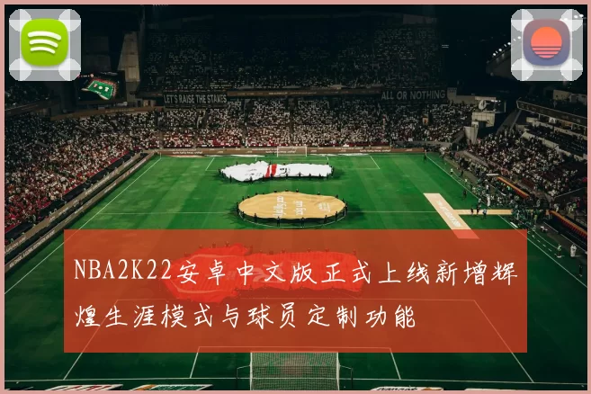 NBA2K22安卓中文版正式上线新增辉煌生涯模式与球员定制功能