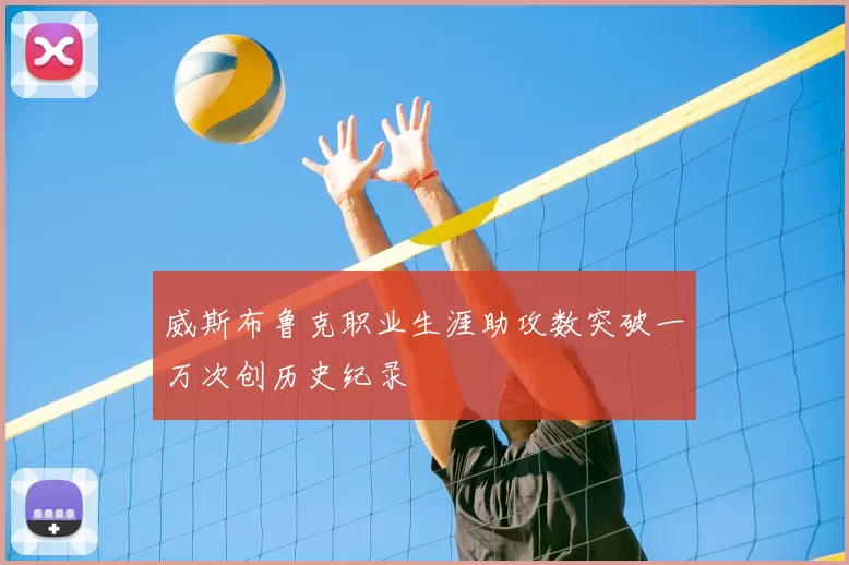 威斯布鲁克职业生涯助攻数突破一万次创历史纪录