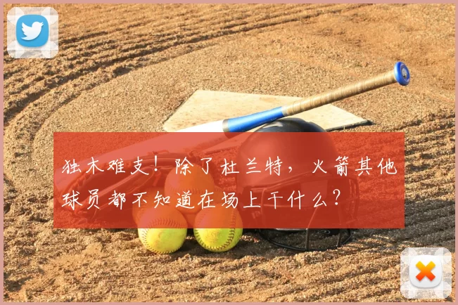 独木难支！除了杜兰特，火箭其他球员都不知道在场上干什么？